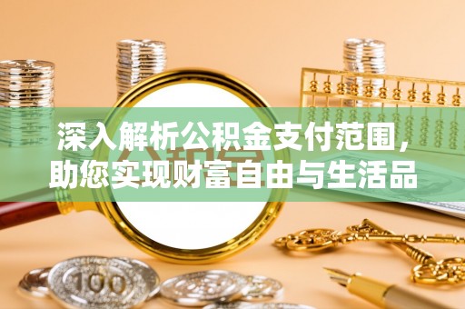 克山深入解析公积金支付范围，助您实现财富自由与生活品质提升