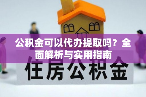 克山公积金可以代办提取吗？全面解析与实用指南