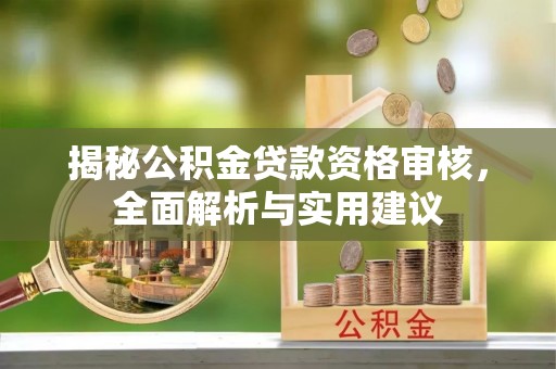 克山揭秘公积金贷款资格审核，全面解析与实用建议