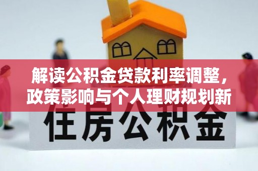 克山解读公积金贷款利率调整，政策影响与个人理财规划新思路