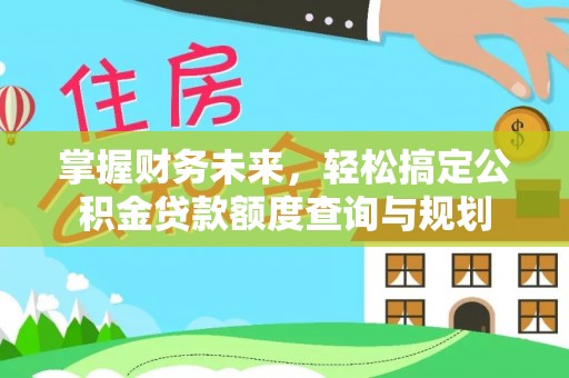 克山掌握财务未来，轻松搞定公积金贷款额度查询与规划