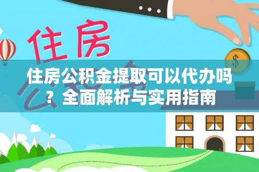 克山住房公积金提取可以代办吗？全面解析与实用指南