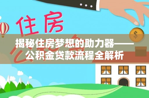 克山揭秘住房梦想的助力器——公积金贷款流程全解析