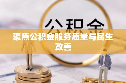 克山聚焦公积金服务质量与民生改善