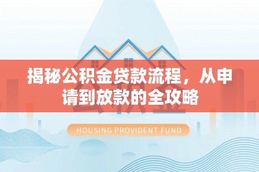 克山揭秘公积金贷款流程，从申请到放款的全攻略