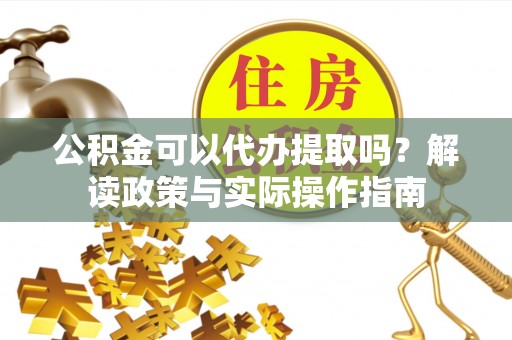 克山公积金可以代办提取吗？解读政策与实际操作指南