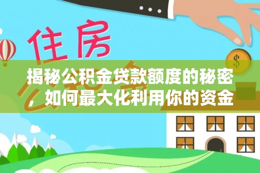 克山揭秘公积金贷款额度的秘密，如何最大化利用你的资金