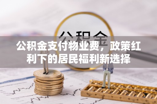 克山公积金支付物业费，政策红利下的居民福利新选择