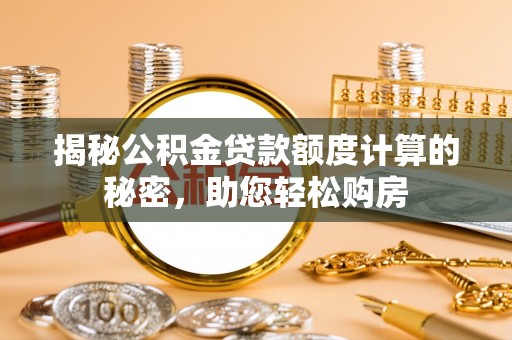 克山揭秘公积金贷款额度计算的秘密，助您轻松购房