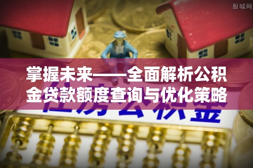 克山掌握未来——全面解析公积金贷款额度查询与优化策略