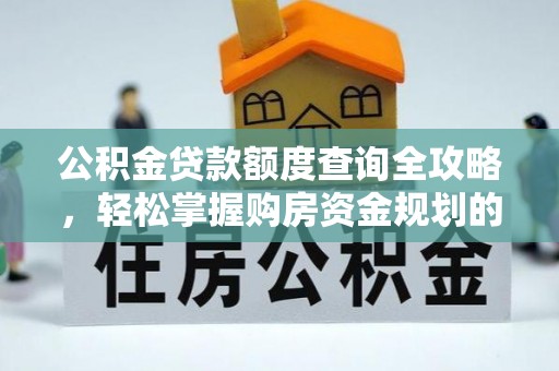 克山公积金贷款额度查询全攻略，轻松掌握购房资金规划的关键