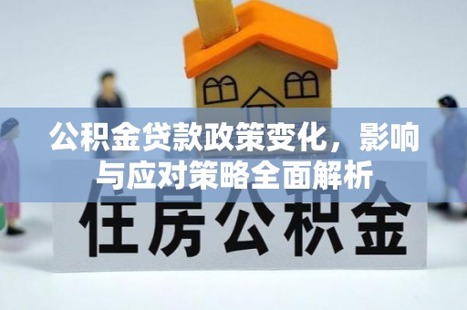 克山公积金贷款政策变化，影响与应对策略全面解析