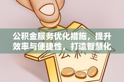 克山公积金服务优化措施，提升效率与便捷性，打造智慧化公共服务