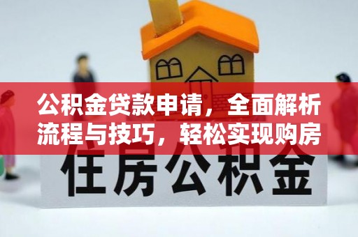 克山公积金贷款申请，全面解析流程与技巧，轻松实现购房梦想