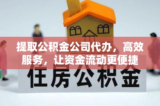 克山提取公积金公司代办，高效服务，让资金流动更便捷