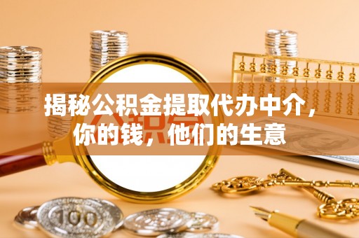 克山揭秘公积金提取代办中介，你的钱，他们的生意