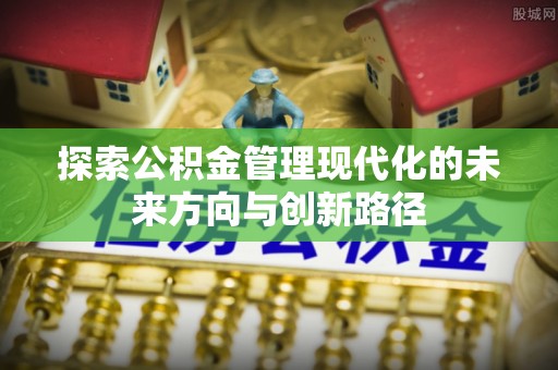 克山探索公积金管理现代化的未来方向与创新路径