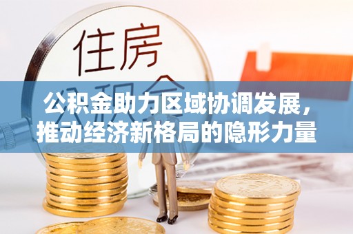 克山公积金助力区域协调发展，推动经济新格局的隐形力量