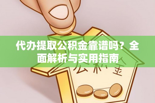 克山代办提取公积金靠谱吗？全面解析与实用指南