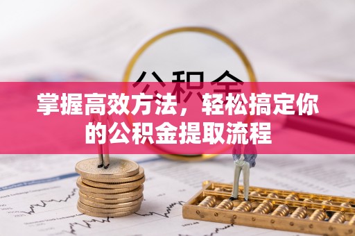 克山掌握高效方法，轻松搞定你的公积金提取流程