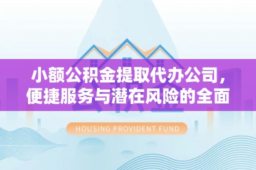 克山小额公积金提取代办公司，便捷服务与潜在风险的全面解析
