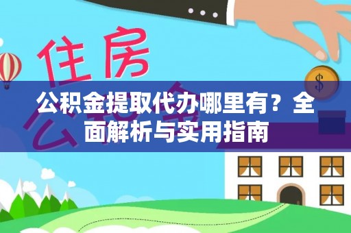 克山公积金提取代办哪里有？全面解析与实用指南
