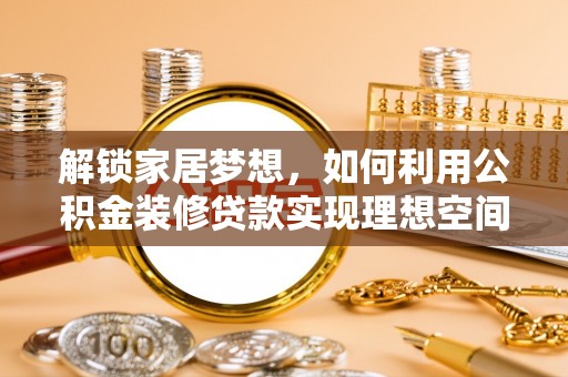 克山解锁家居梦想，如何利用公积金装修贷款实现理想空间