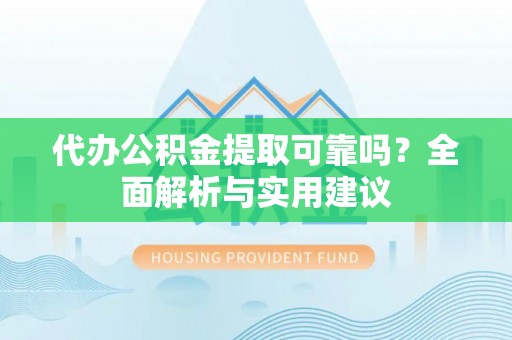 克山代办公积金提取可靠吗？全面解析与实用建议