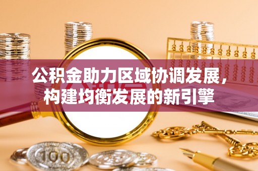 克山公积金助力区域协调发展，构建均衡发展的新引擎
