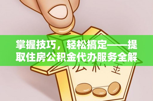 克山掌握技巧，轻松搞定——提取住房公积金代办服务全解析