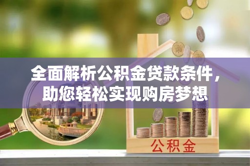 克山全面解析公积金贷款条件，助您轻松实现购房梦想