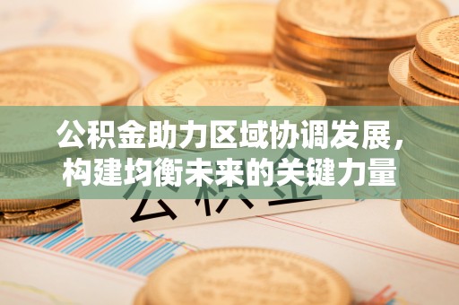 克山公积金助力区域协调发展，构建均衡未来的关键力量
