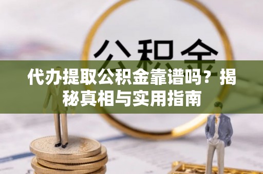 克山代办提取公积金靠谱吗？揭秘真相与实用指南