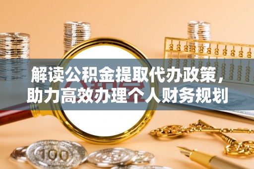 克山解读公积金提取代办政策，助力高效办理个人财务规划
