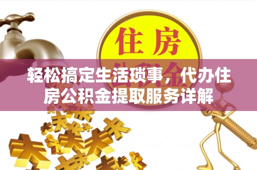 克山轻松搞定生活琐事，代办住房公积金提取服务详解
