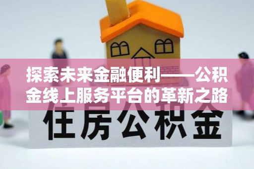 克山探索未来金融便利——公积金线上服务平台的革新之路