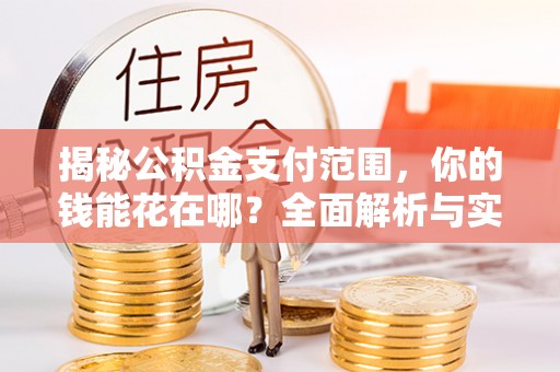克山揭秘公积金支付范围，你的钱能花在哪？全面解析与实用指南