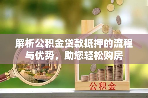 克山解析公积金贷款抵押的流程与优势，助您轻松购房
