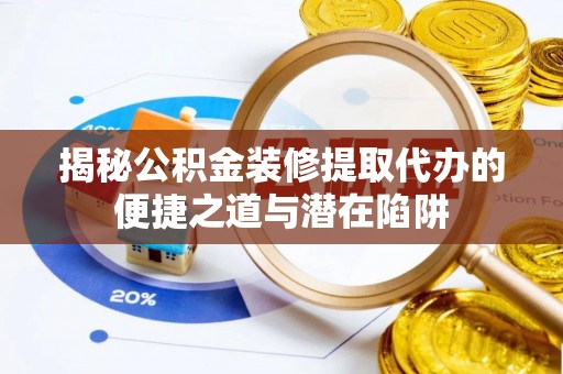 克山揭秘公积金装修提取代办的便捷之道与潜在陷阱