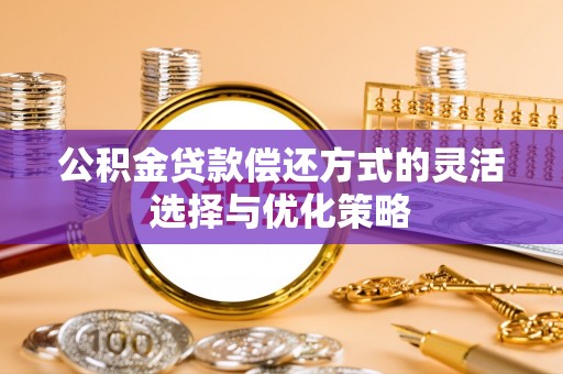 克山公积金贷款偿还方式的灵活选择与优化策略