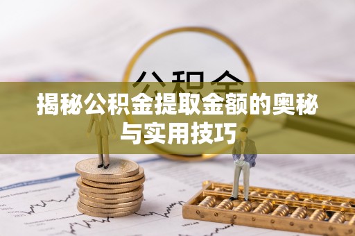 克山揭秘公积金提取金额的奥秘与实用技巧