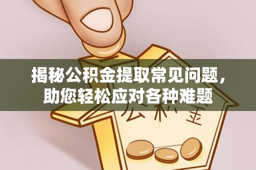 克山揭秘公积金提取常见问题，助您轻松应对各种难题