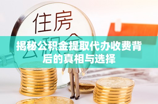 克山揭秘公积金提取代办收费背后的真相与选择