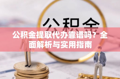 克山公积金提取代办靠谱吗？全面解析与实用指南