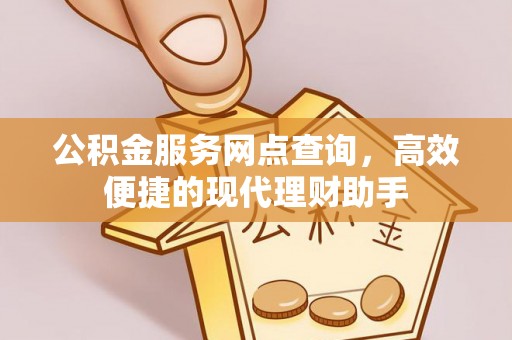 克山公积金服务网点查询，高效便捷的现代理财助手