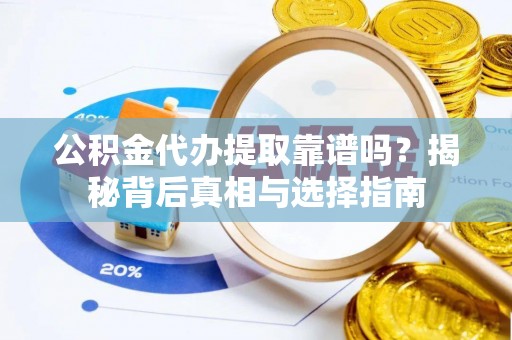 克山公积金代办提取靠谱吗？揭秘背后真相与选择指南