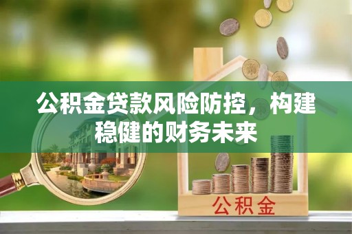 克山公积金贷款风险防控，构建稳健的财务未来