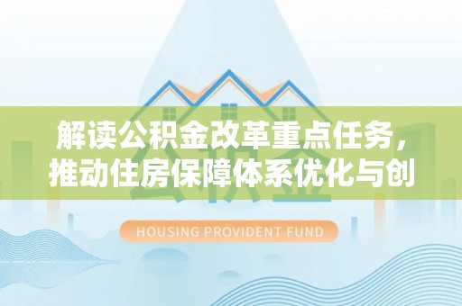 克山解读公积金改革重点任务，推动住房保障体系优化与创新