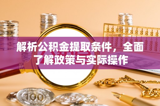 克山解析公积金提取条件，全面了解政策与实际操作