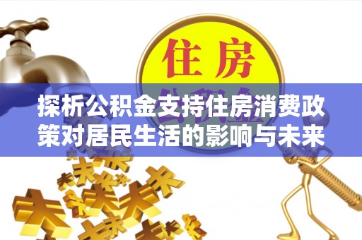 克山探析公积金支持住房消费政策对居民生活的影响与未来展望